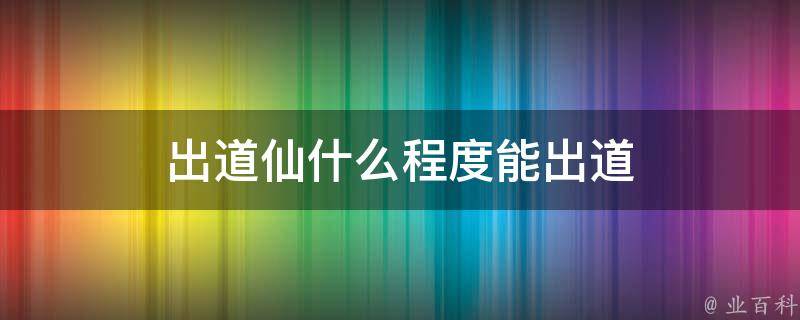 出道仙看不了事怎么办(出道仙出不来,会怎么样)